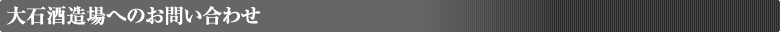 大石酒造場へのお問い合わせ